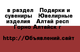  в раздел : Подарки и сувениры » Ювелирные изделия . Алтай респ.,Горно-Алтайск г.